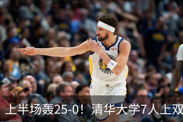 上半场轰25-0！清华大学7人上双31分大胜华侨大学 石奎22+6+7